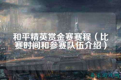和平精英赏金赛赛程（比赛时间和参赛队伍介绍）