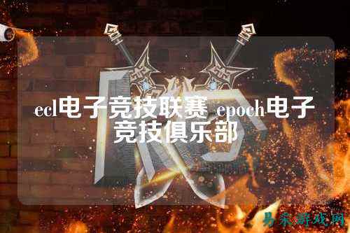 ecl电子竞技联赛 epoch电子竞技俱乐部