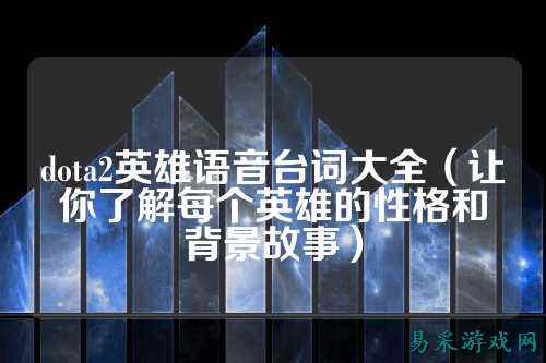 dota2英雄语音台词大全（让你了解每个英雄的性格和背景故事）