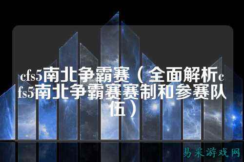 cfs5南北争霸赛（全面解析cfs5南北争霸赛赛制和参赛队伍）