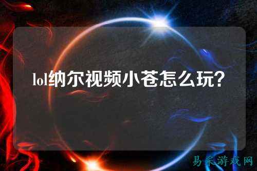 lol纳尔视频小苍怎么玩？
