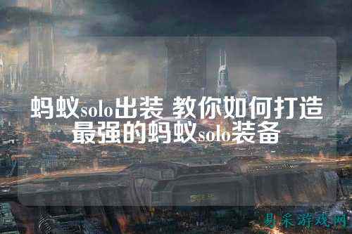 蚂蚁solo出装 教你如何打造最强的蚂蚁solo装备