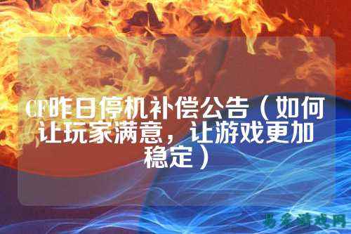 CF昨日停机补偿公告（如何让玩家满意，让游戏更加稳定）