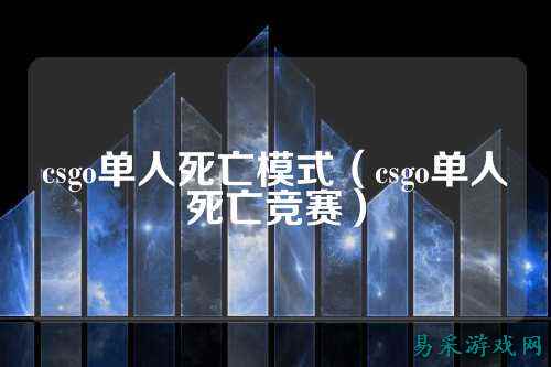 csgo单人死亡模式（csgo单人死亡竞赛）