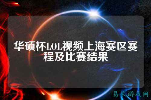华硕杯LOL视频上海赛区赛程及比赛结果