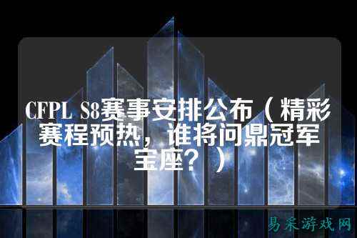 CFPL S8赛事安排公布（精彩赛程预热，谁将问鼎冠军宝座？）