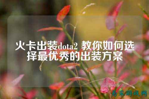 火卡出装dota2 教你如何选择最优秀的出装方案