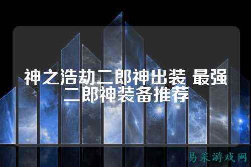 神之浩劫二郎神出装 最强二郎神装备推荐