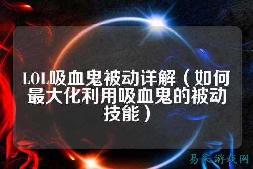 LOL吸血鬼被动详解（如何最大化利用吸血鬼的被动技能）