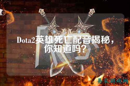 Dota2英雄死亡配音揭秘，你知道吗？