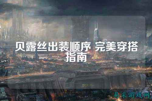 贝露丝出装顺序 完美穿搭指南