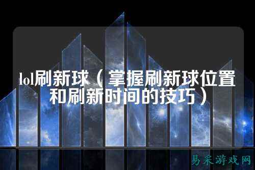 lol刷新球（掌握刷新球位置和刷新时间的技巧）
