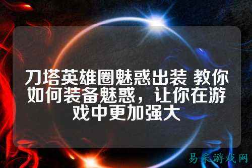 刀塔英雄圈魅惑出装 教你如何装备魅惑，让你在游戏中更加强大