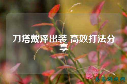 刀塔戴泽出装 高效打法分享