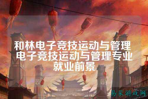 和林电子竞技运动与管理 电子竞技运动与管理专业就业前景