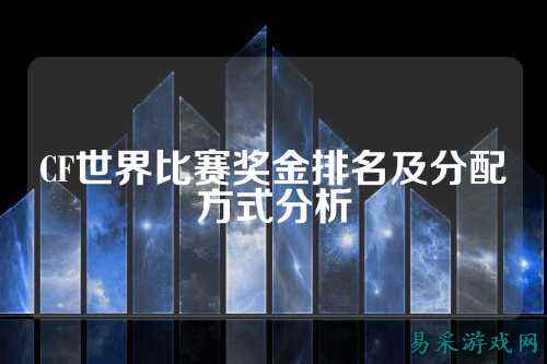 CF世界比赛奖金排名及分配方式分析