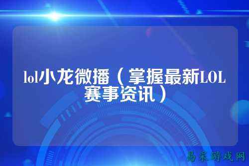 lol小龙微播（掌握最新LOL赛事资讯）