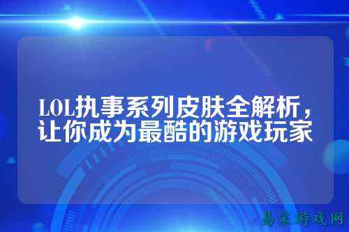 LOL执事系列皮肤全解析，让你成为最酷的游戏玩家