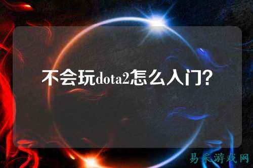 不会玩dota2怎么入门？
