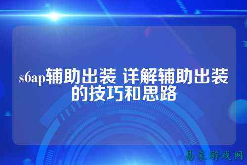 s6ap辅助出装 详解辅助出装的技巧和思路
