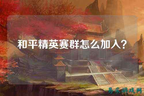 和平精英赛群怎么加入？