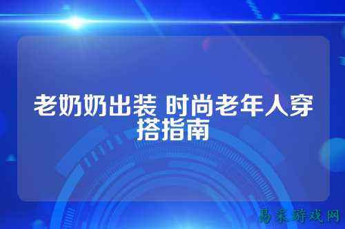 老奶奶出装 时尚老年人穿搭指南