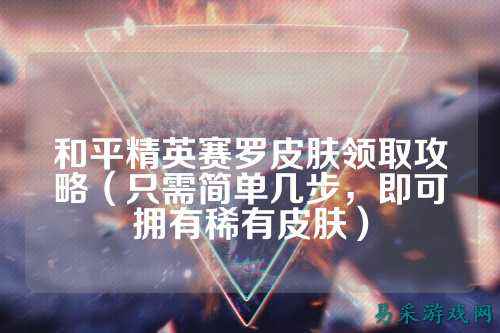 和平精英赛罗皮肤领取攻略（只需简单几步，即可拥有稀有皮肤）