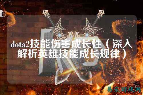 dota2技能伤害成长性（深入解析英雄技能成长规律）