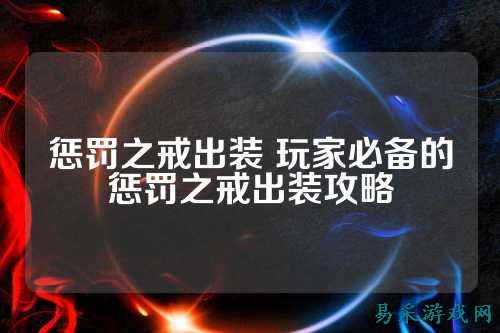 惩罚之戒出装 玩家必备的惩罚之戒出装攻略