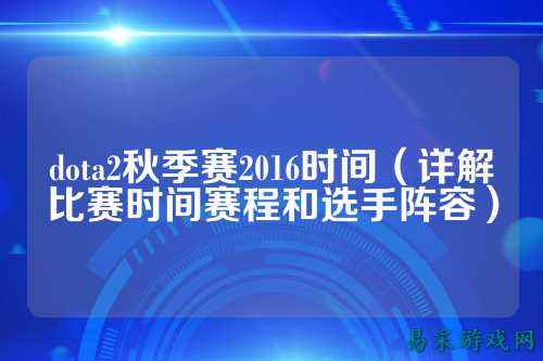dota2秋季赛2016时间（详解比赛时间赛程和选手阵容）