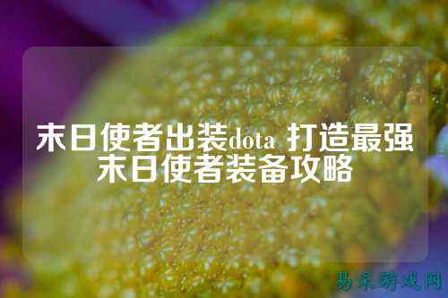 末日使者出装dota 打造最强末日使者装备攻略