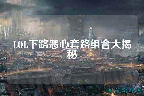 LOL下路恶心套路组合大揭秘