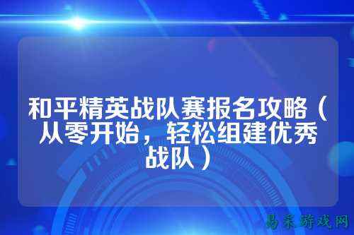 和平精英战队赛报名攻略（从零开始，轻松组建优秀战队）