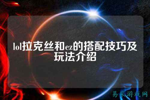 lol拉克丝和ez的搭配技巧及玩法介绍