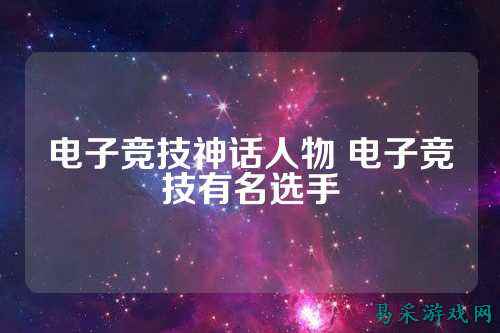 电子竞技神话人物 电子竞技有名选手