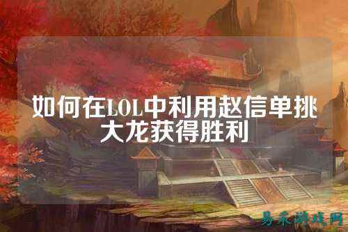 如何在LOL中利用赵信单挑大龙获得胜利