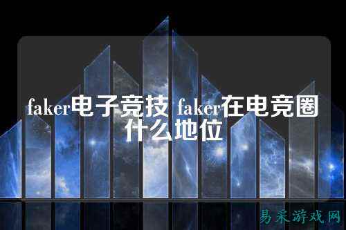 faker电子竞技 faker在电竞圈什么地位