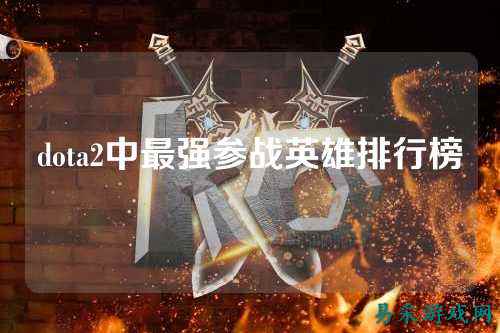 dota2中最强参战英雄排行榜