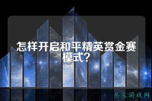 怎样开启和平精英赏金赛模式？