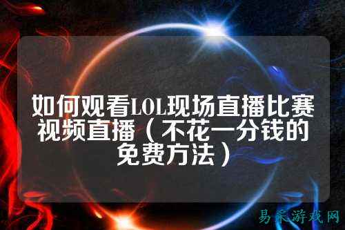 如何观看LOL现场直播比赛视频直播（不花一分钱的免费方法）