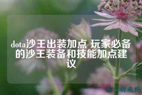dota沙王出装加点 玩家必备的沙王装备和技能加点建议
