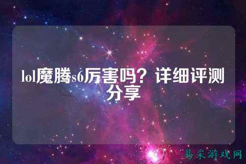 lol魔腾s6厉害吗？详细评测分享