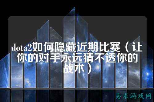 dota2如何隐藏近期比赛（让你的对手永远猜不透你的战术）