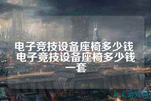 电子竞技设备座椅多少钱 电子竞技设备座椅多少钱一套
