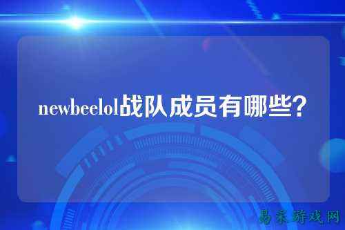 newbeelol战队成员有哪些？
