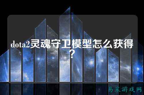 dota2灵魂守卫模型怎么获得？