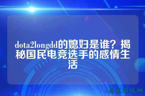 dota2longdd的媳妇是谁？揭秘国民电竞选手的感情生活