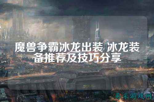 魔兽争霸冰龙出装 冰龙装备推荐及技巧分享