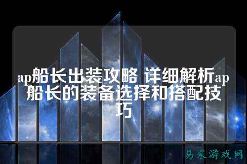 ap船长出装攻略 详细解析ap船长的装备选择和搭配技巧