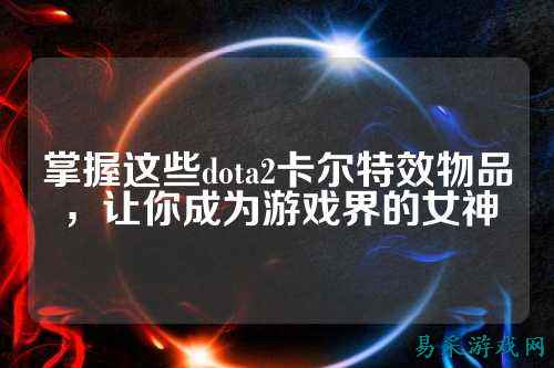 掌握这些dota2卡尔特效物品，让你成为游戏界的女神